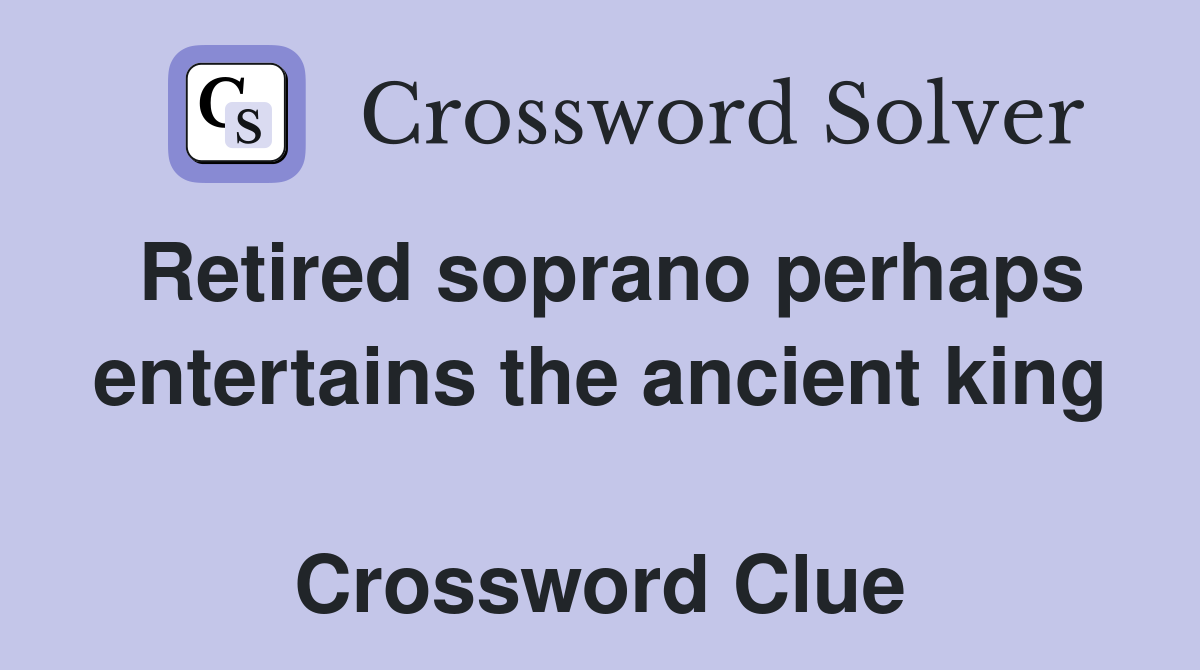 Retired soprano perhaps entertains the ancient king  Crossword Clue