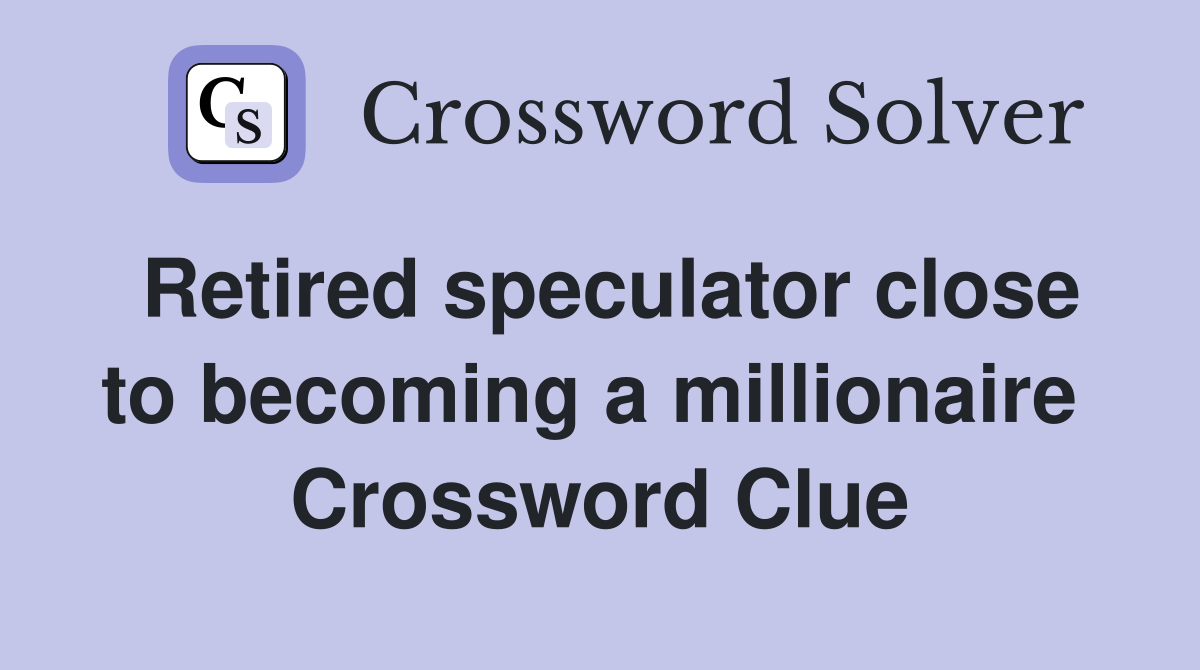 Retired speculator close to becoming a millionaire  Crossword Clue