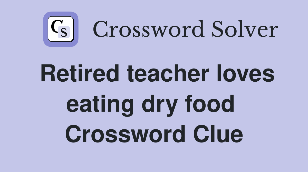 Retired teacher loves eating dry food  Crossword Clue