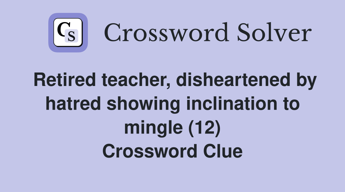 Retired teacher, disheartened by hatred showing inclination to mingle (12) Crossword Clue