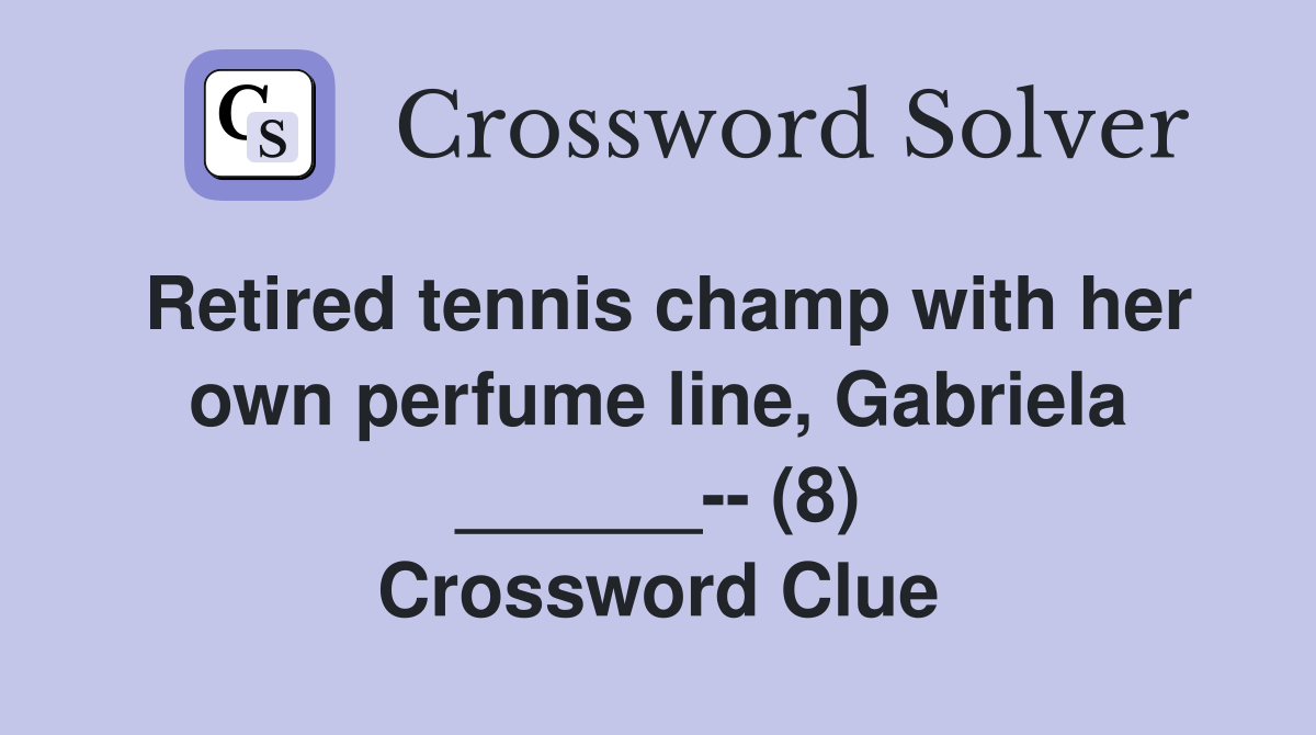 Retired tennis champ with her own perfume line, Gabriela ______-- (8) Crossword Clue