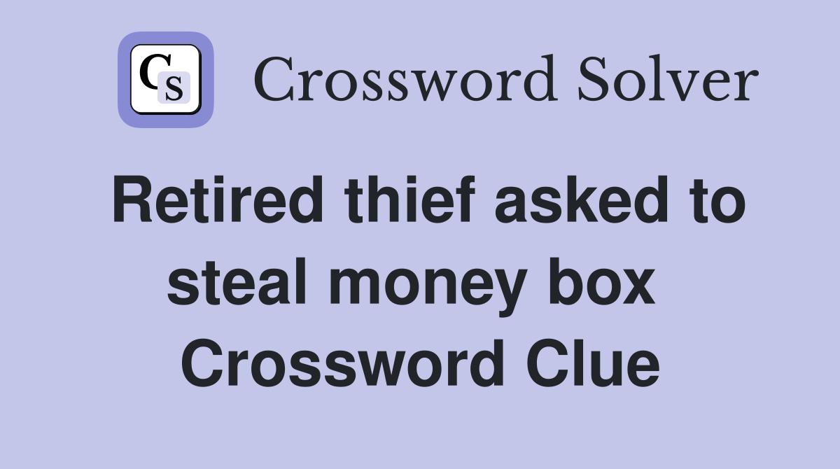 Retired thief asked to steal money box  Crossword Clue