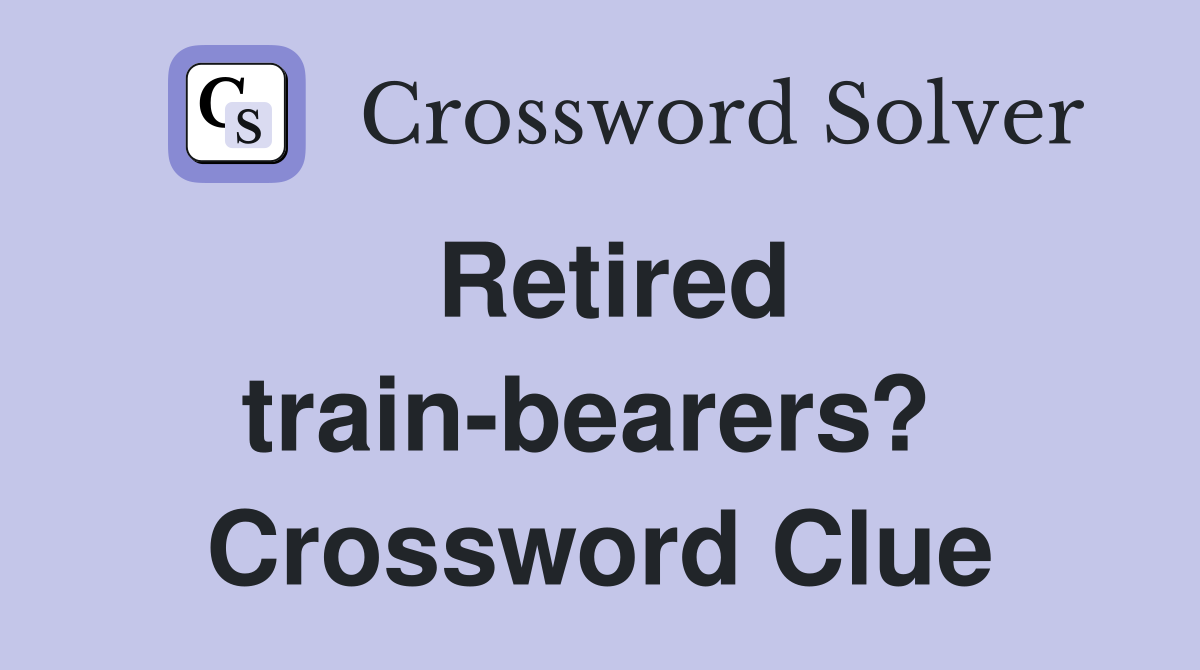 Retired train-bearers?  Crossword Clue