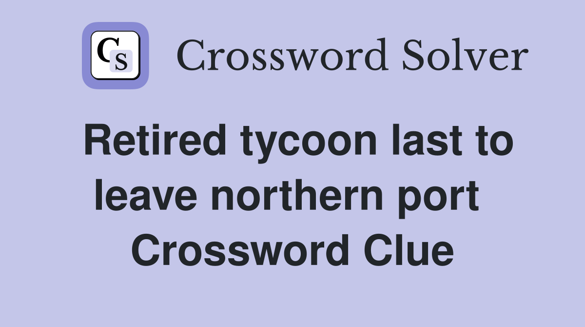Retired tycoon last to leave northern port  Crossword Clue