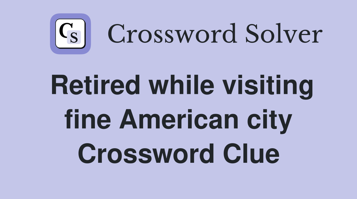 Retired while visiting fine American city Crossword Clue