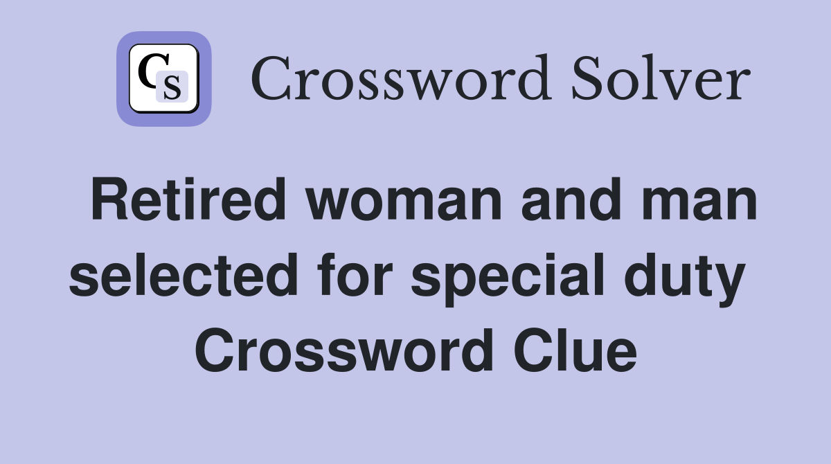 Retired woman and man selected for special duty  Crossword Clue