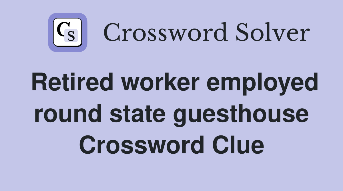 Retired worker employed round state guesthouse Crossword Clue