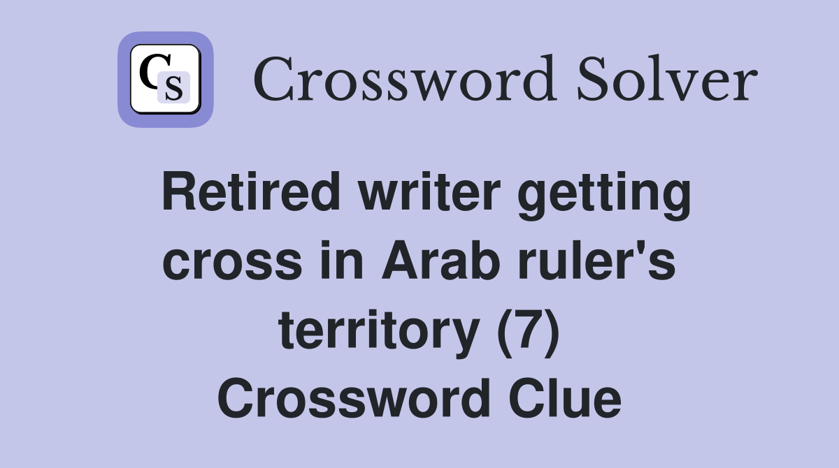 Retired writer getting cross in Arab ruler's territory (7) Crossword Clue