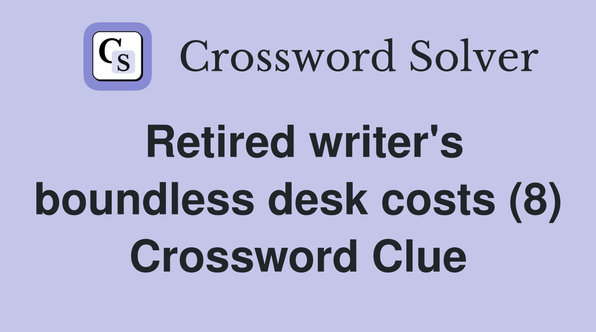 Retired writer's boundless desk costs (8) Crossword Clue