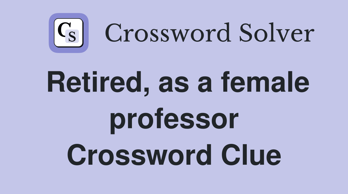 Retired, as a female professor Crossword Clue