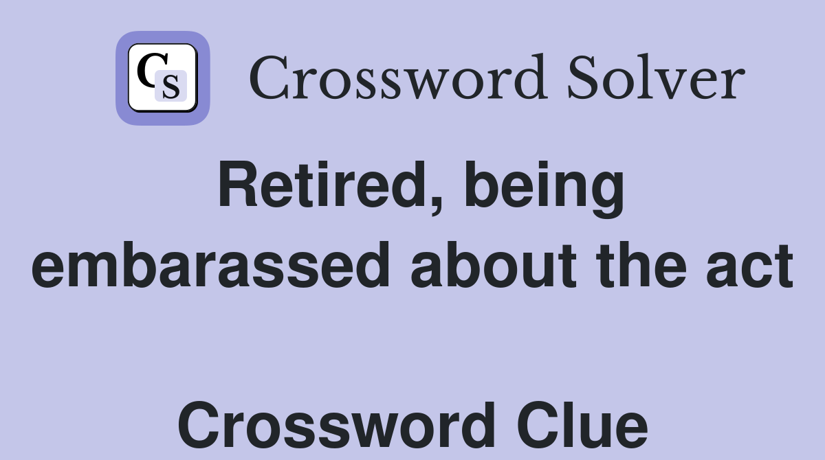 Retired, being embarassed about the act  Crossword Clue