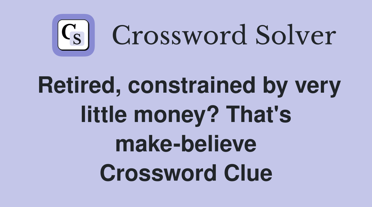Retired, constrained by very little money? That's make-believe Crossword Clue