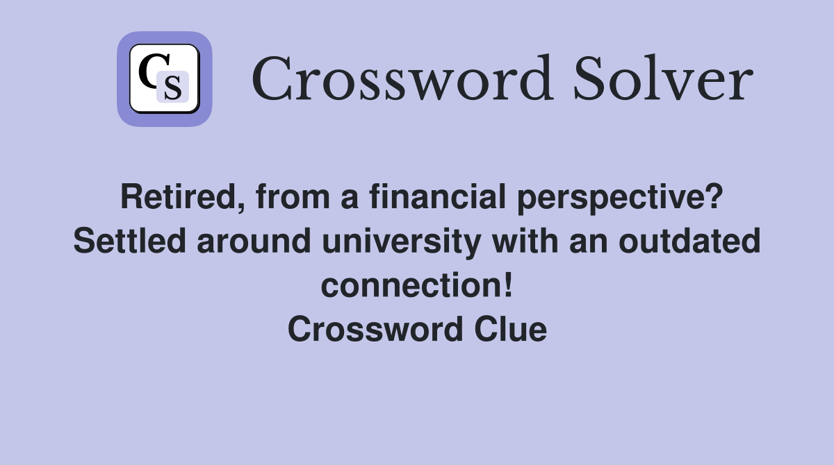 Retired, from a financial perspective? Settled around university with an outdated connection! Crossword Clue