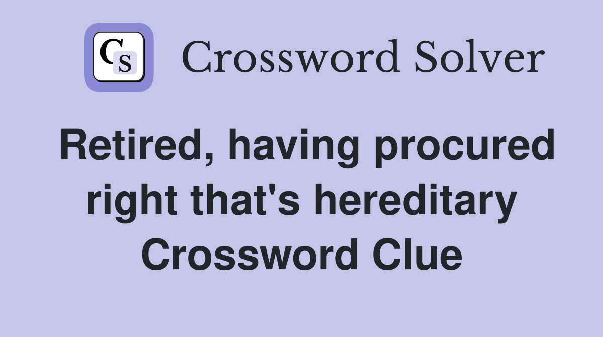 Retired, having procured right that's hereditary Crossword Clue