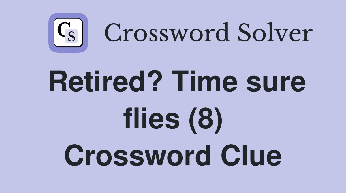 Retired? Time sure flies (8) Crossword Clue
