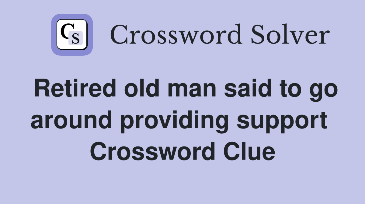 Retired old man said to go around providing support  Crossword Clue