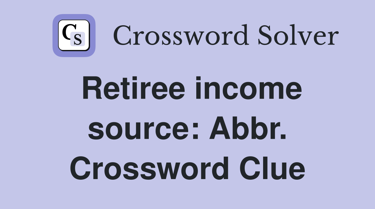 Retiree income source: Abbr. Crossword Clue