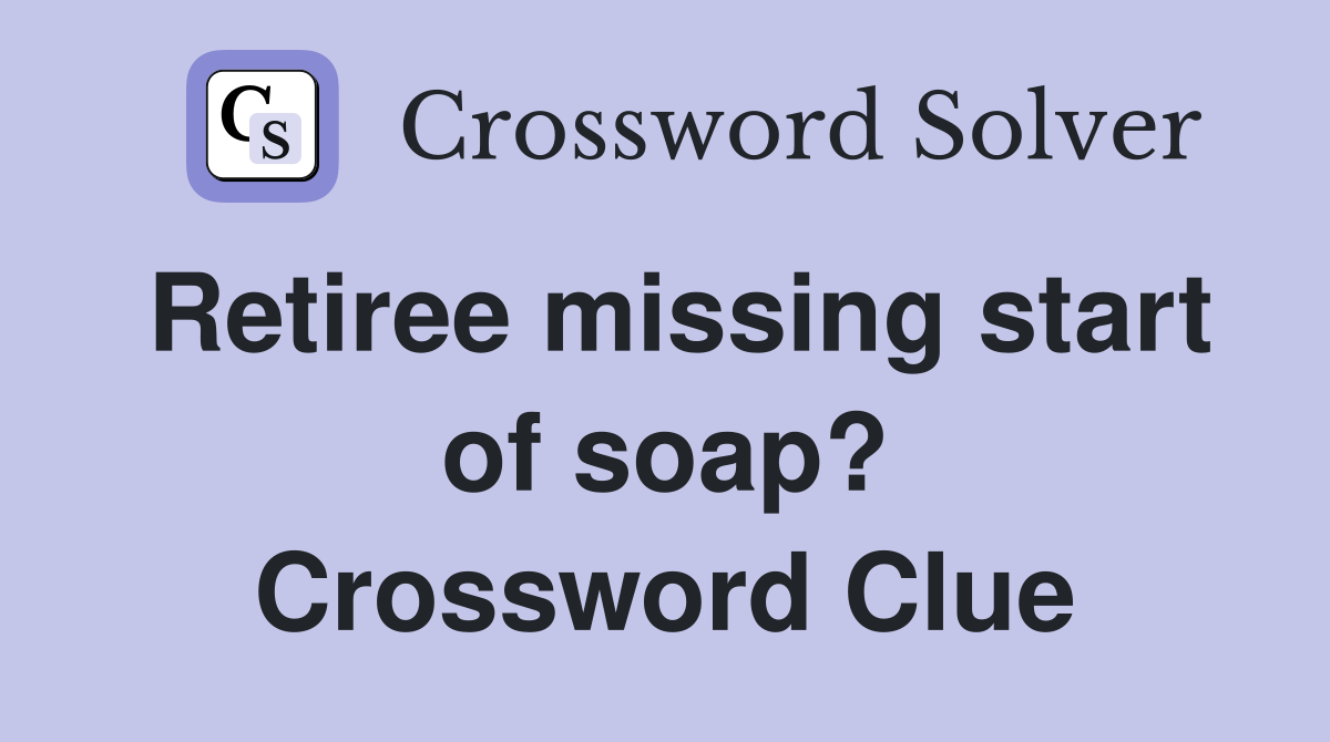 Retiree missing start of soap? Crossword Clue