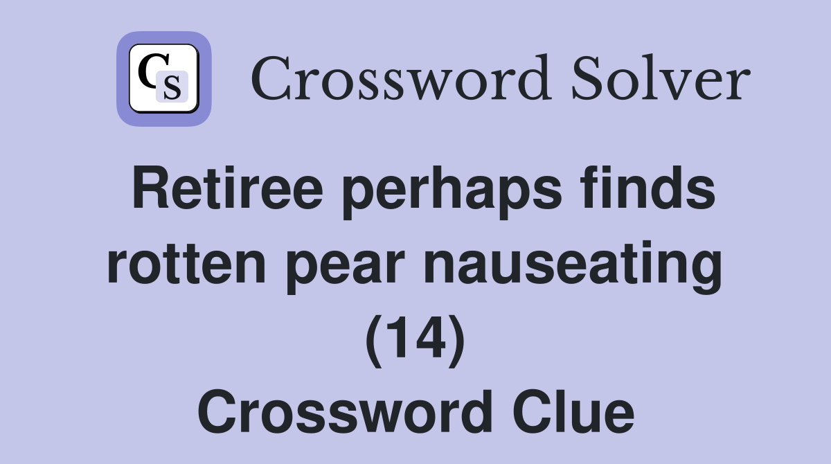 Retiree perhaps finds rotten pear nauseating (14) Crossword Clue