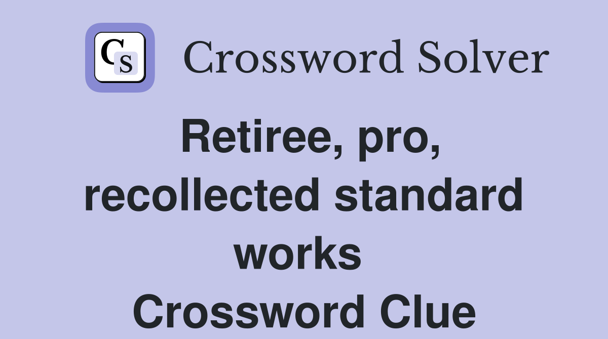Retiree, pro, recollected standard works  Crossword Clue