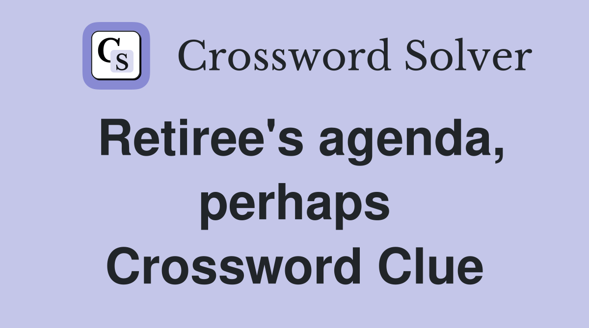 Retiree's agenda, perhaps Crossword Clue
