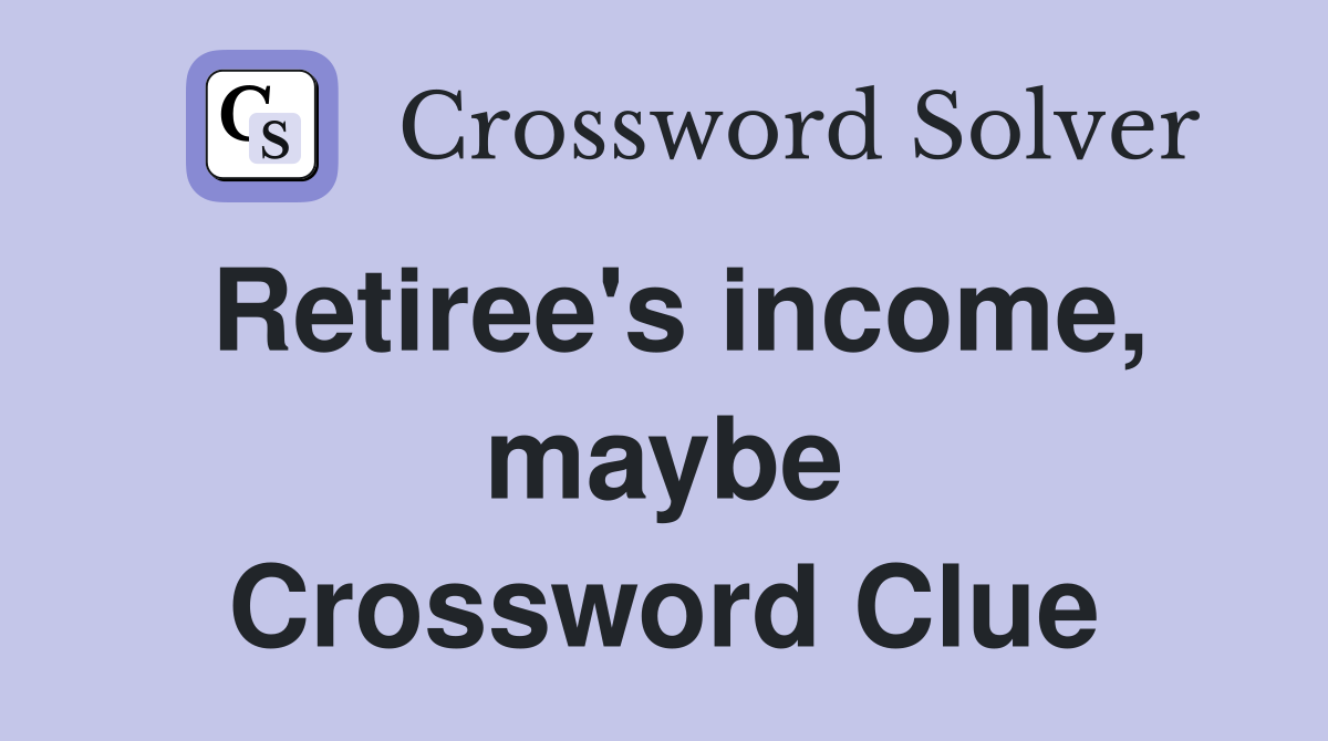 Retiree's income, maybe Crossword Clue