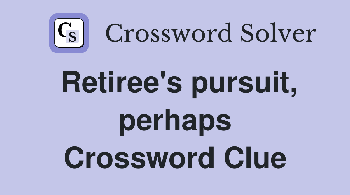 Retiree's pursuit, perhaps Crossword Clue