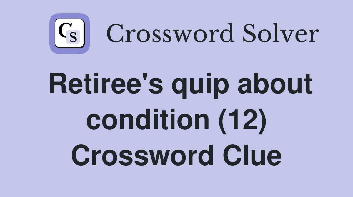 Retiree's quip about condition (12) Crossword Clue