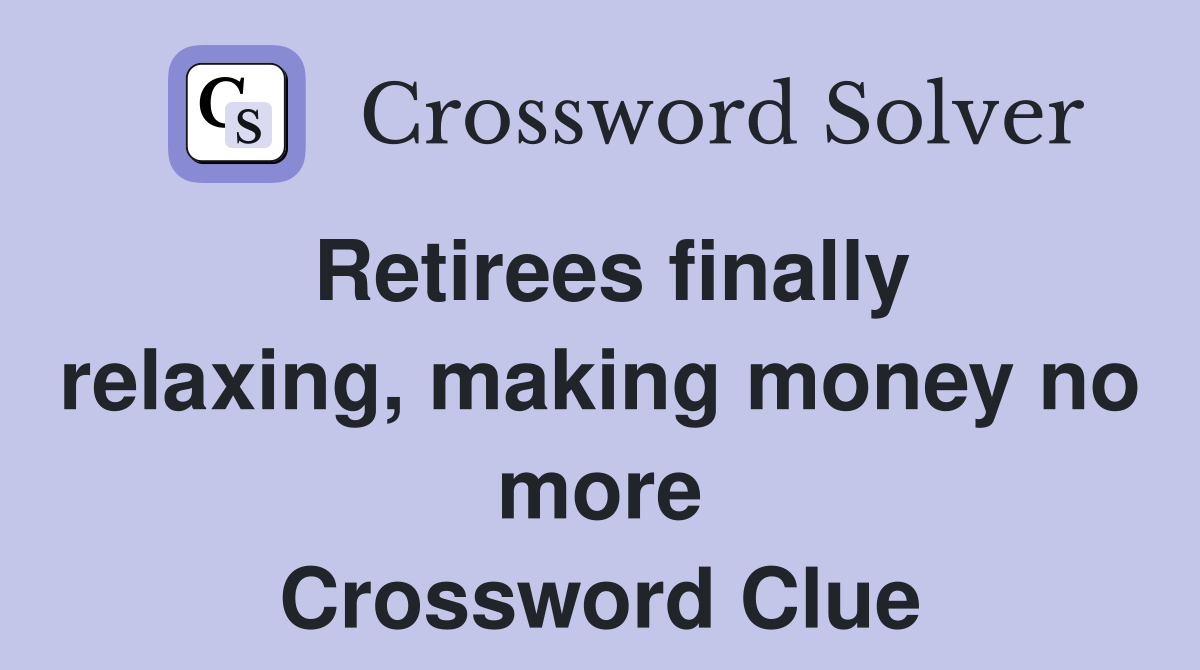 Retirees finally relaxing, making money no more Crossword Clue