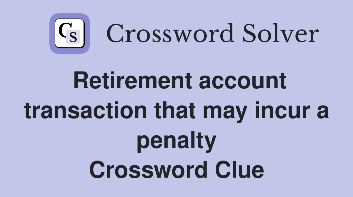 Retirement account transaction that may incur a penalty Crossword Clue