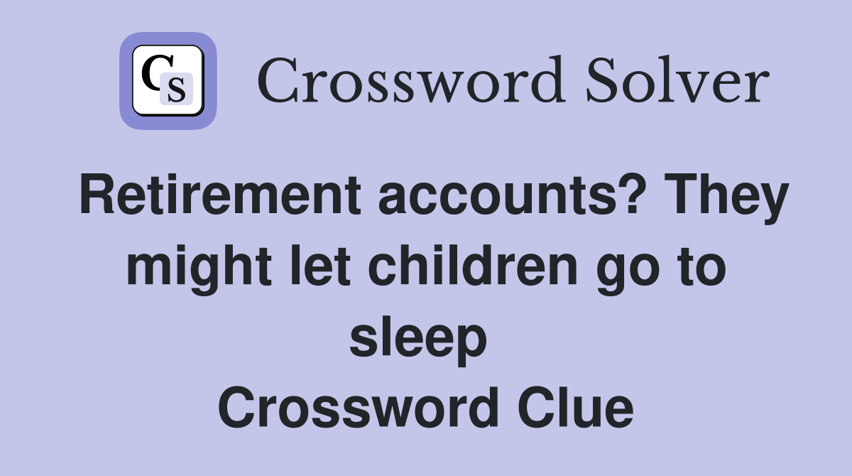 Retirement accounts? They might let children go to sleep  Crossword Clue