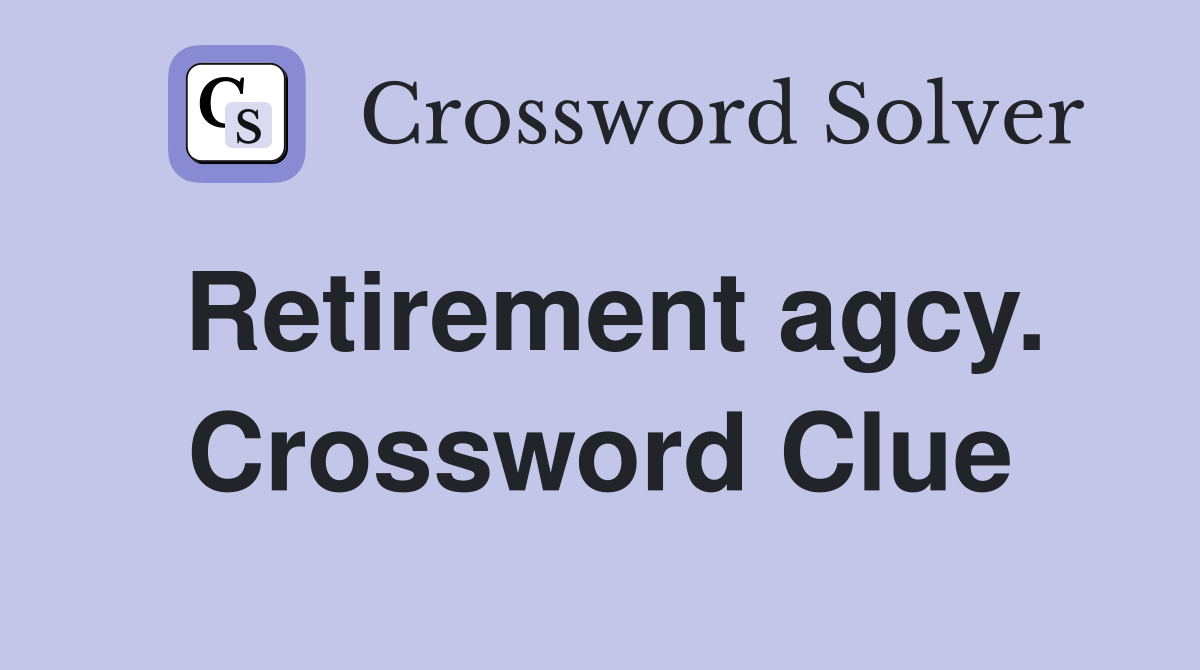 Retirement agcy. Crossword Clue