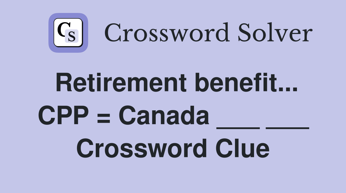 Retirement benefit... CPP = Canada ___ ___ Crossword Clue