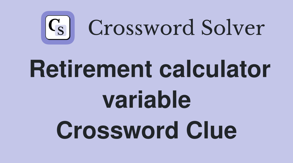 Retirement calculator variable Crossword Clue
