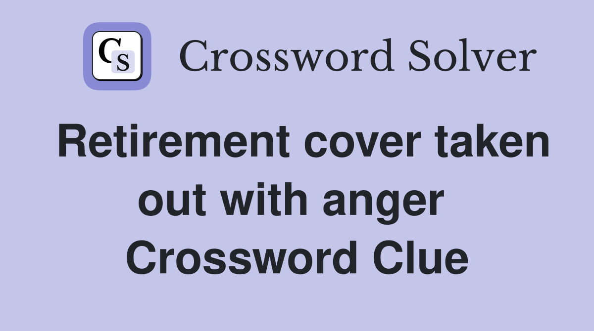 Retirement cover taken out with anger  Crossword Clue
