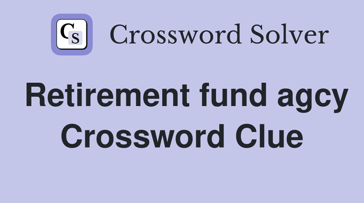 Retirement fund agcy Crossword Clue