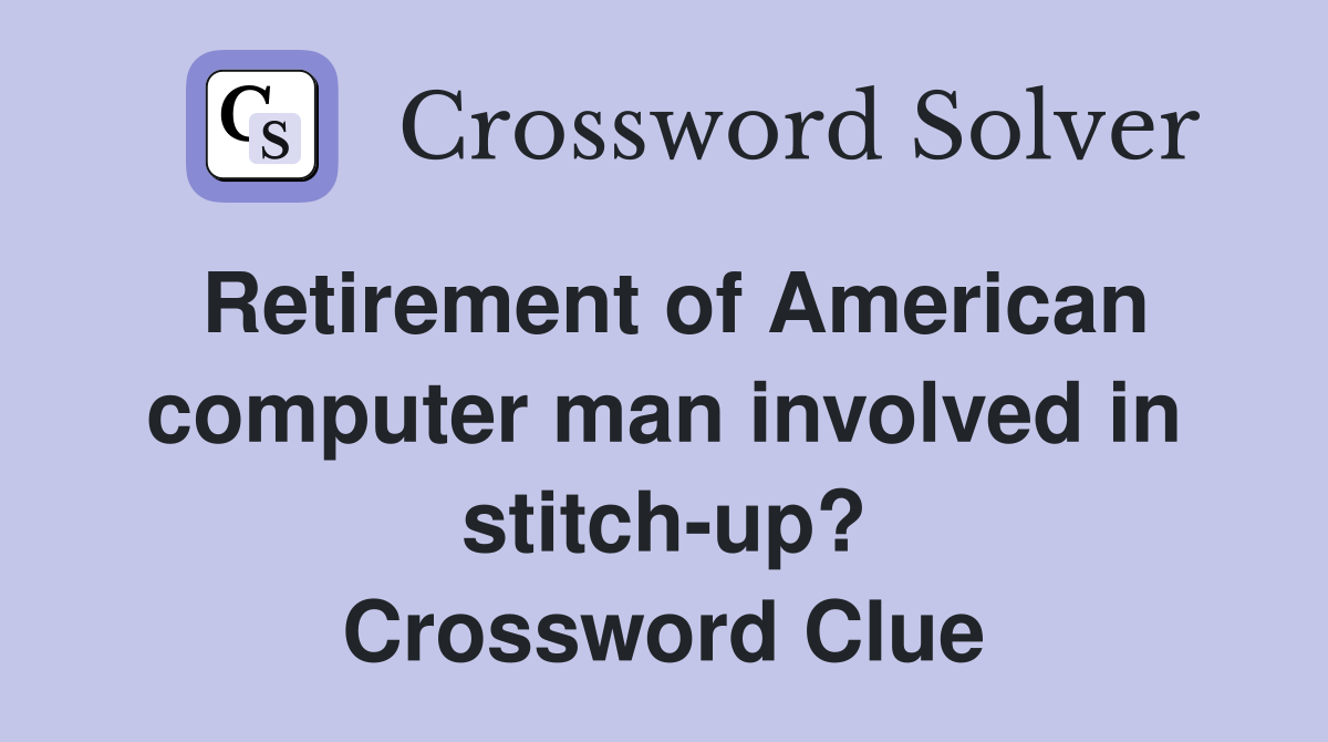 Retirement of American computer man involved in stitch-up? Crossword Clue