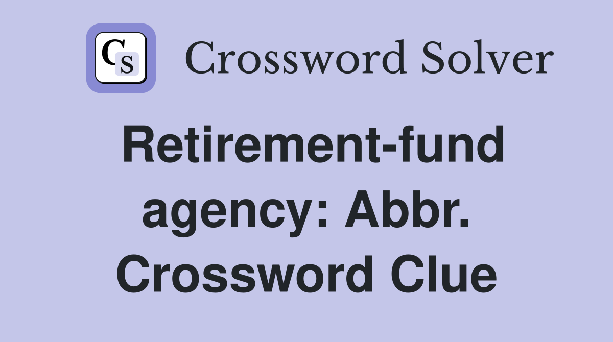 Retirement-fund agency: Abbr. Crossword Clue