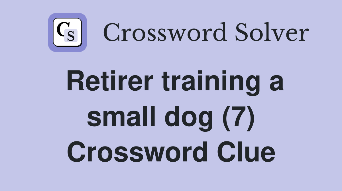 Retirer training a small dog (7) Crossword Clue