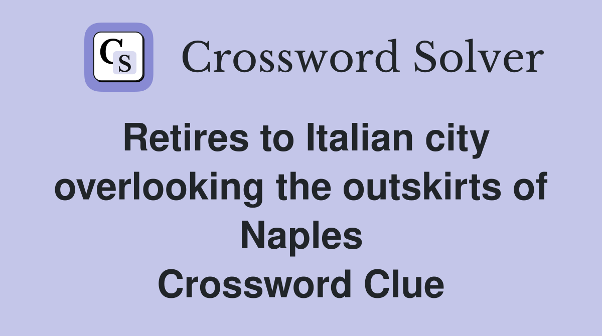 Retires to Italian city overlooking the outskirts of Naples Crossword Clue