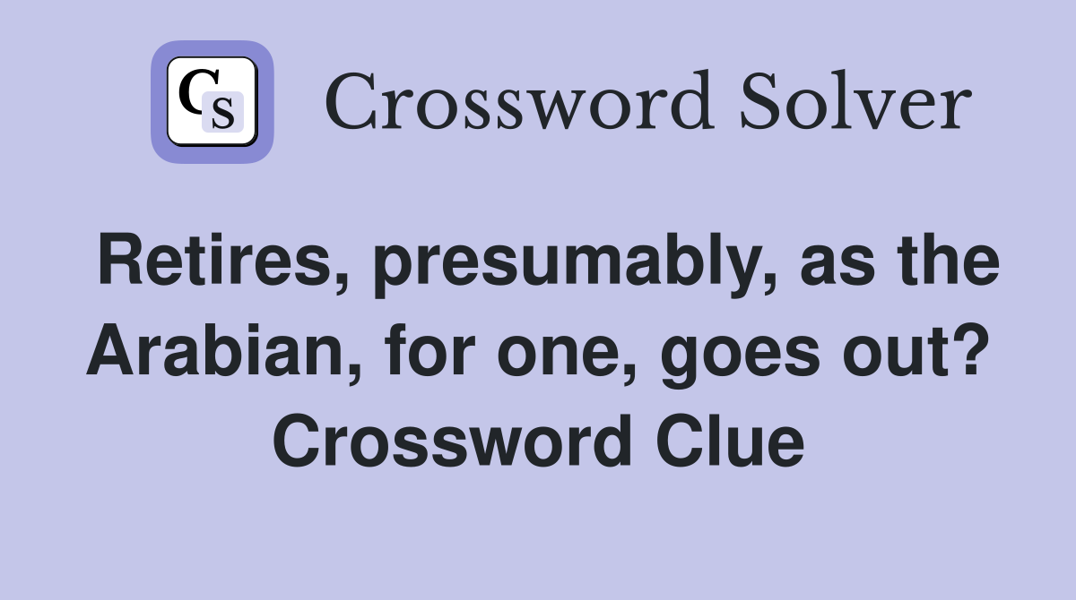 Retires, presumably, as the Arabian, for one, goes out? Crossword Clue