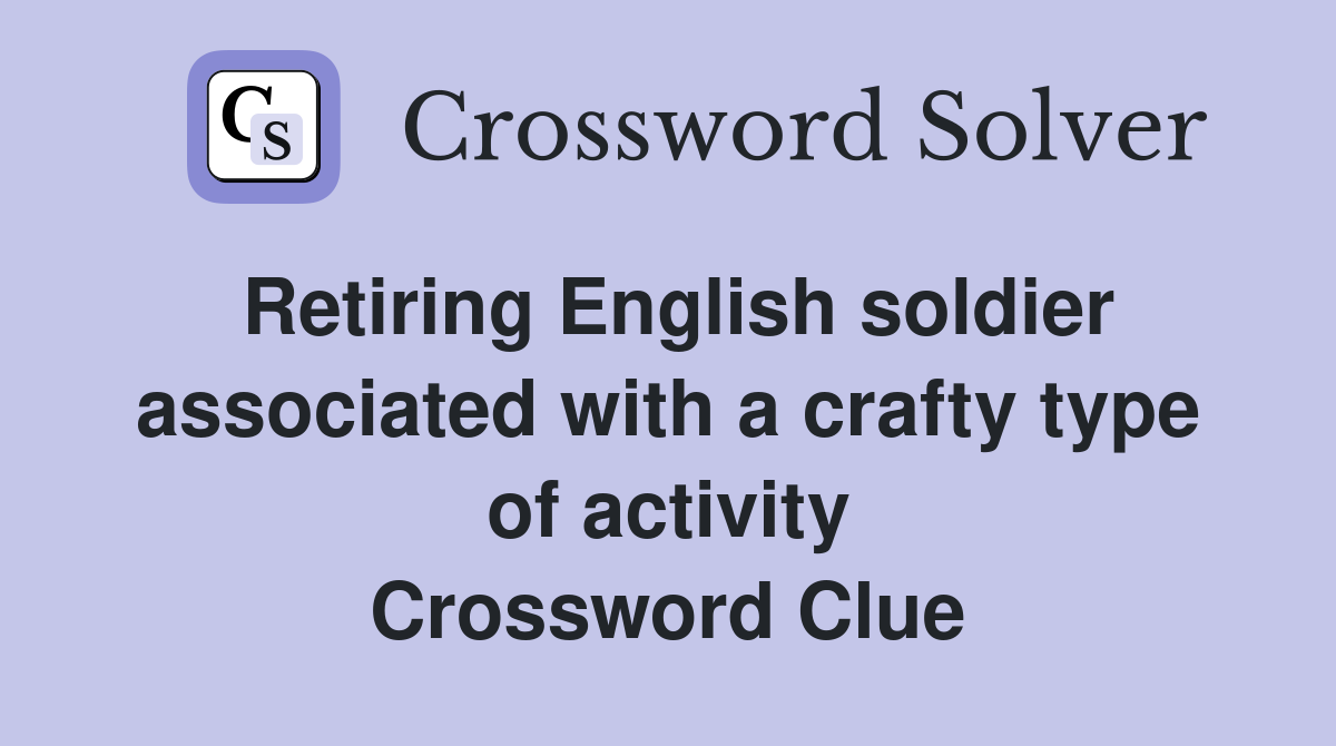 Retiring English soldier associated with a crafty type of activity Crossword Clue