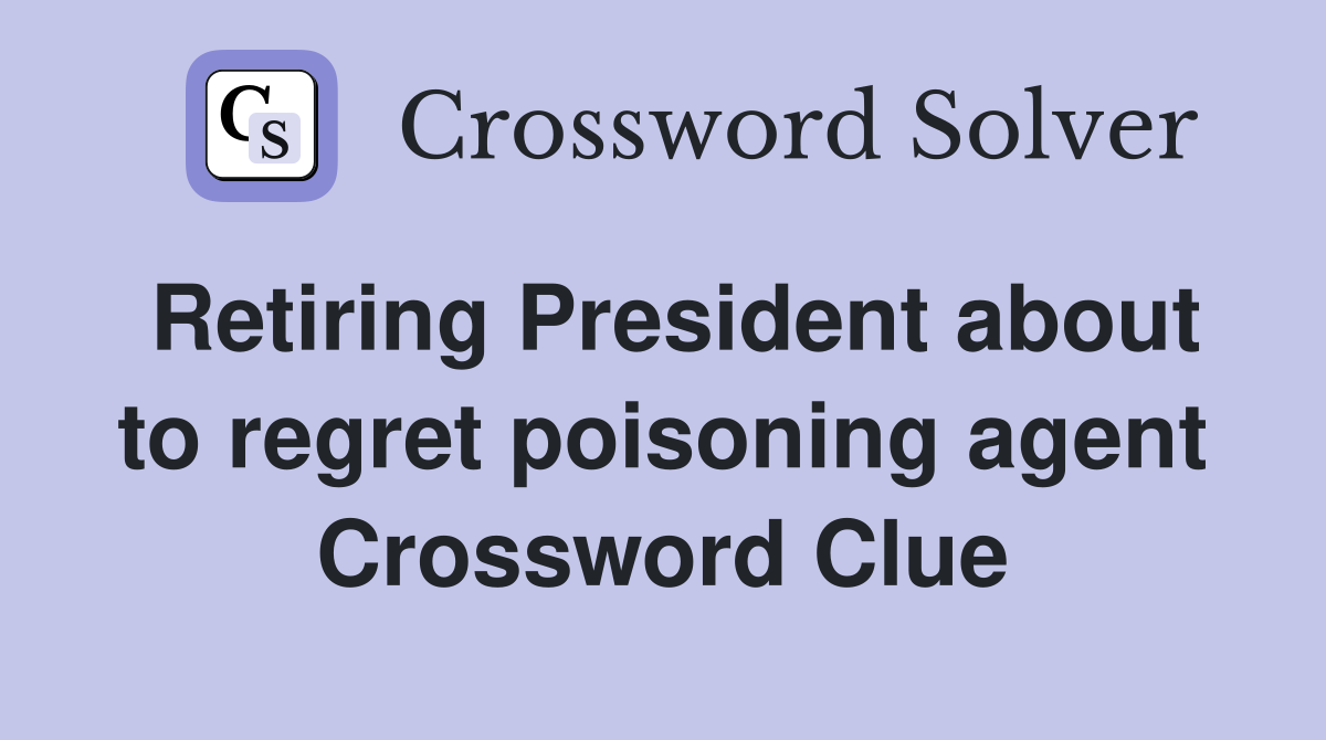 Retiring President about to regret poisoning agent Crossword Clue
