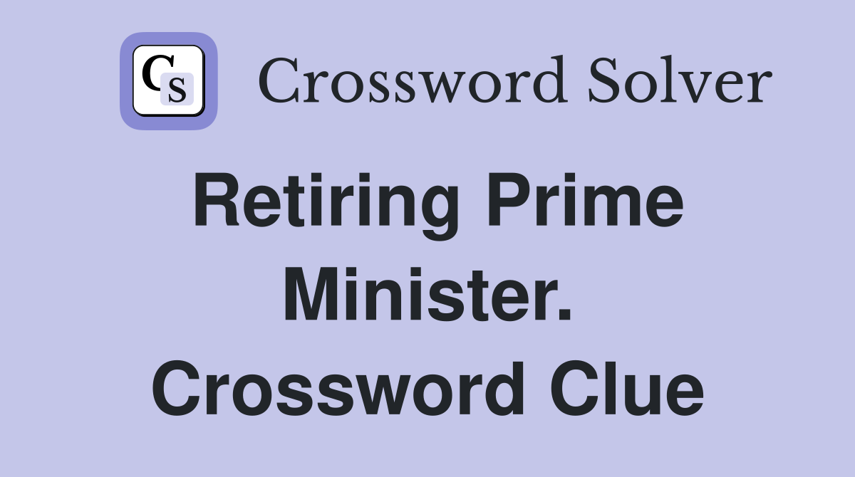 Retiring Prime Minister. Crossword Clue