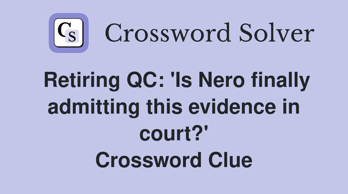 Retiring QC: 'Is Nero finally admitting this evidence in court?' Crossword Clue