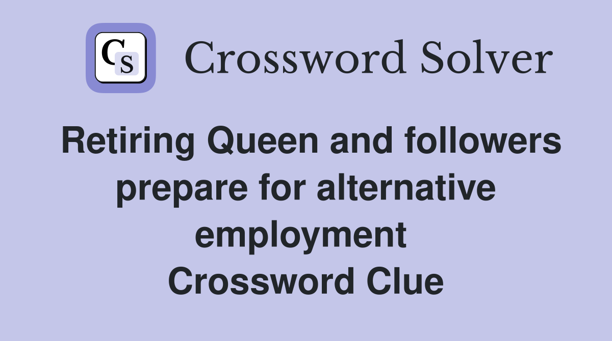 Retiring Queen and followers prepare for alternative employment  Crossword Clue