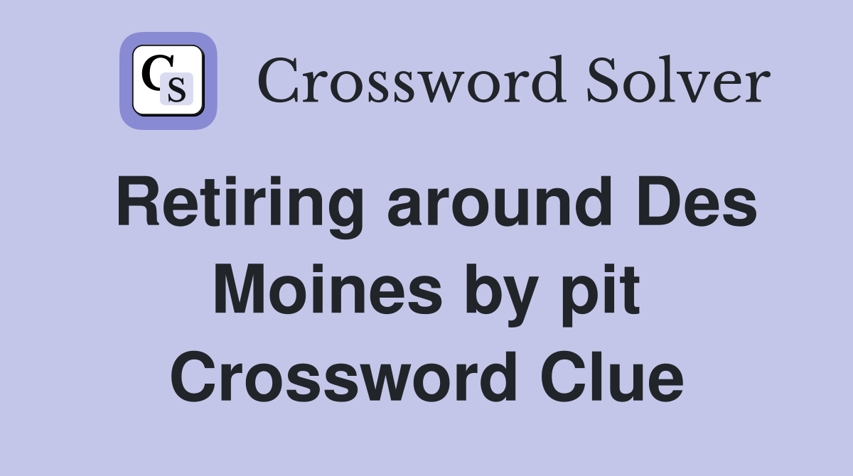 Retiring around Des Moines by pit Crossword Clue
