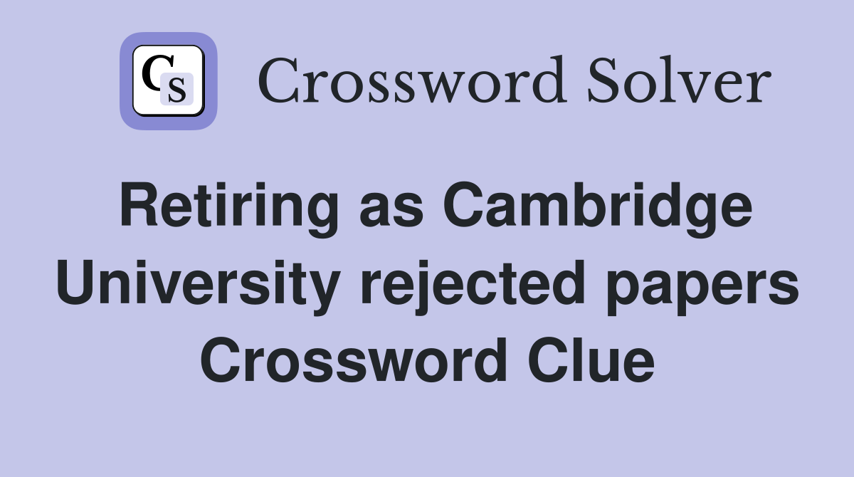 Retiring as Cambridge University rejected papers Crossword Clue