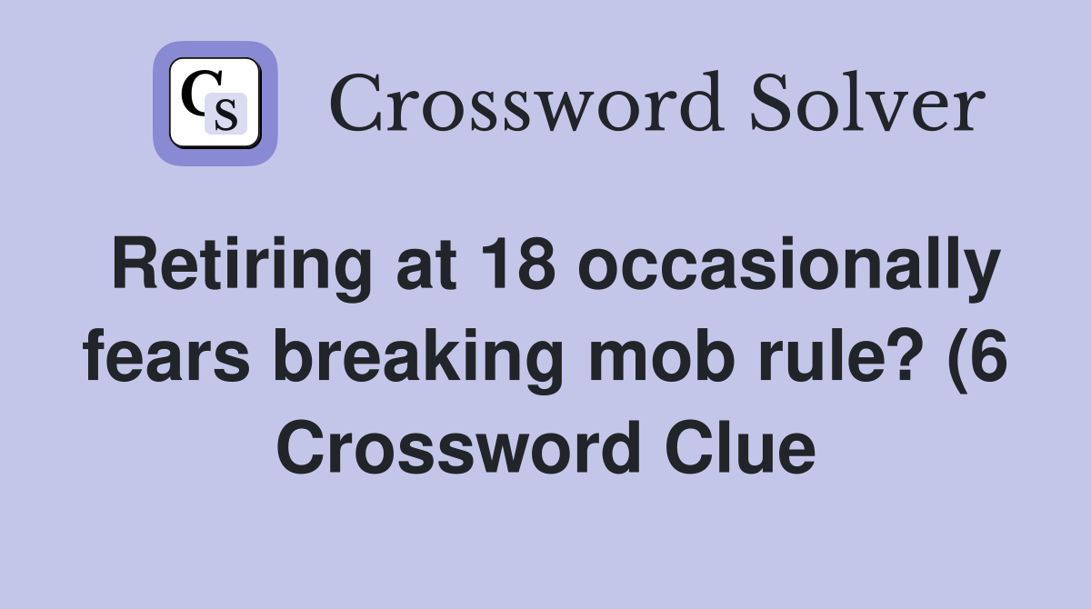 Retiring at 18 occasionally fears breaking mob rule? (6) Crossword Retiring at 18 occasionally fears breaking mob rule? (6) Crossword