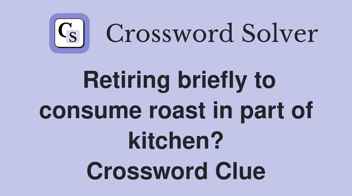 Retiring briefly to consume roast in part of kitchen? Crossword Clue